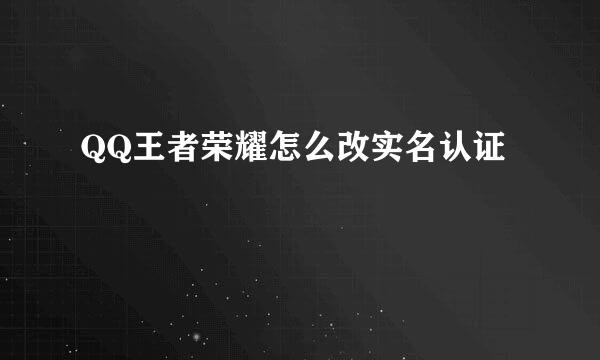 QQ王者荣耀怎么改实名认证