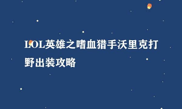 LOL英雄之嗜血猎手沃里克打野出装攻略