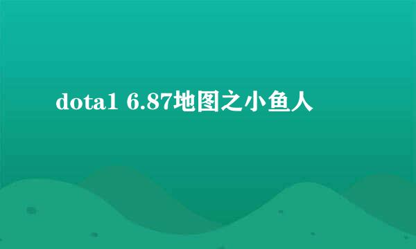 dota1 6.87地图之小鱼人