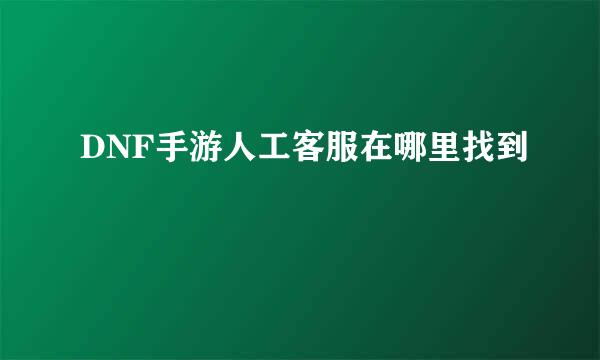 DNF手游人工客服在哪里找到