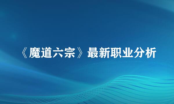 《魔道六宗》最新职业分析