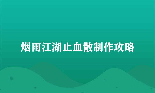 烟雨江湖止血散制作攻略