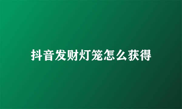 抖音发财灯笼怎么获得