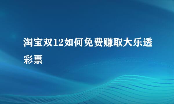 淘宝双12如何免费赚取大乐透彩票