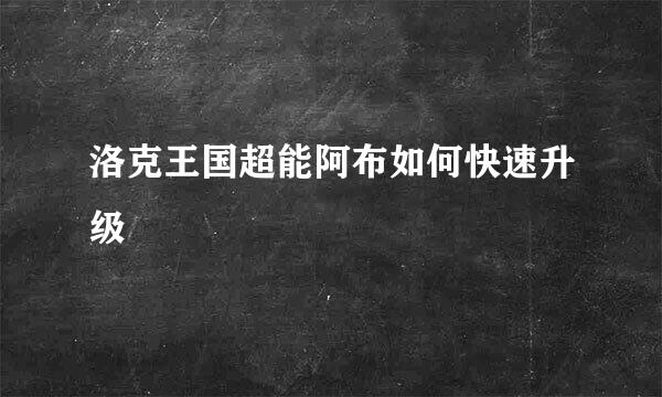 洛克王国超能阿布如何快速升级