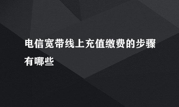 电信宽带线上充值缴费的步骤有哪些