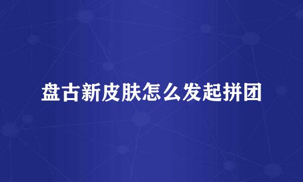 盘古新皮肤怎么发起拼团