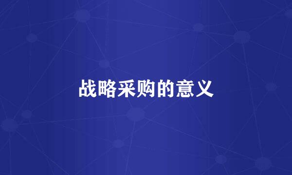 战略采购的意义