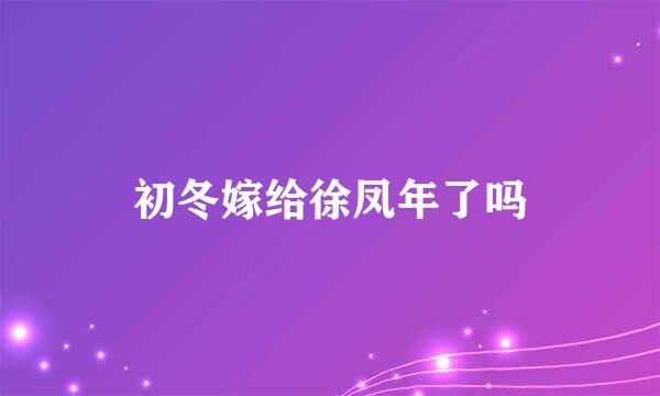 初冬嫁给徐凤年了吗