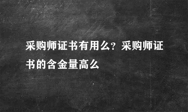 采购师证书有用么？采购师证书的含金量高么