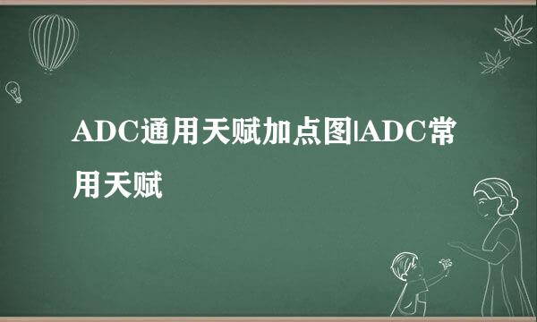ADC通用天赋加点图|ADC常用天赋