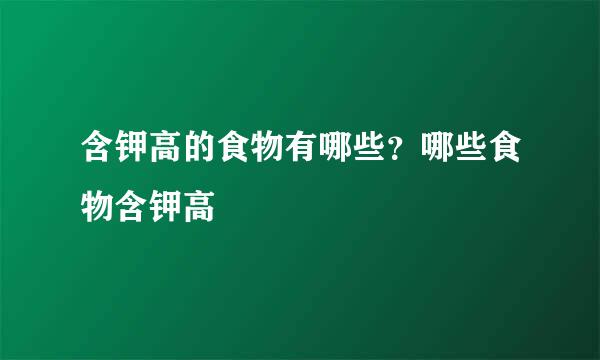 含钾高的食物有哪些？哪些食物含钾高