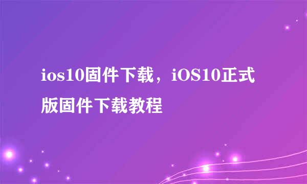 ios10固件下载，iOS10正式版固件下载教程