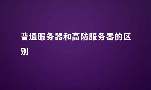 普通服务器和高防服务器的区别