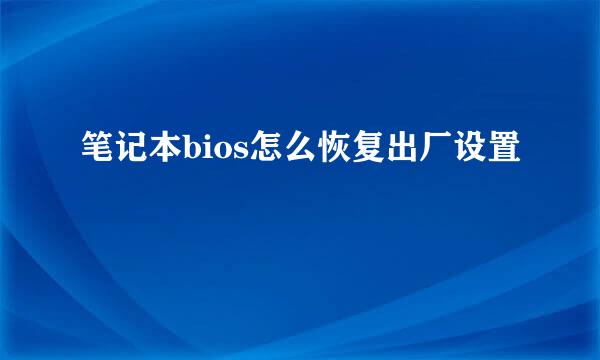 笔记本bios怎么恢复出厂设置