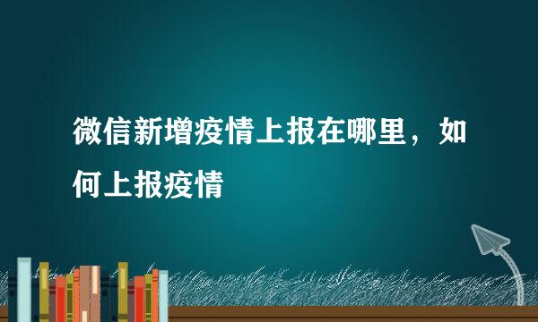 微信新增疫情上报在哪里，如何上报疫情