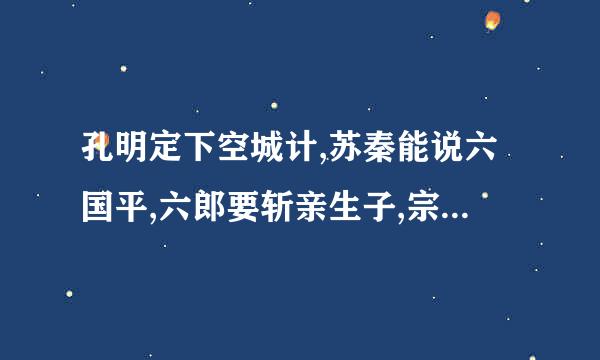孔明定下空城计,苏秦能说六国平,六郎要斩亲生子,宗保不舍穆桂英,猜四个字
