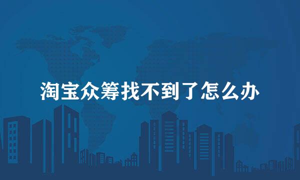 淘宝众筹找不到了怎么办