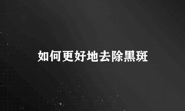 如何更好地去除黑斑