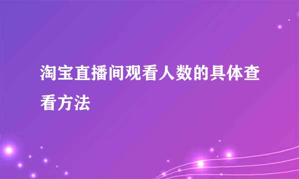 淘宝直播间观看人数的具体查看方法