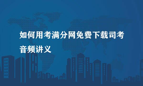 如何用考满分网免费下载司考音频讲义