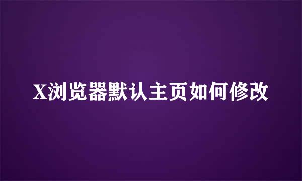X浏览器默认主页如何修改