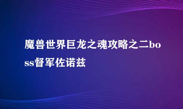 魔兽世界巨龙之魂攻略之二boss督军佐诺兹