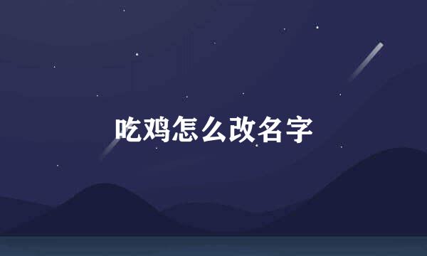 吃鸡怎么改名字