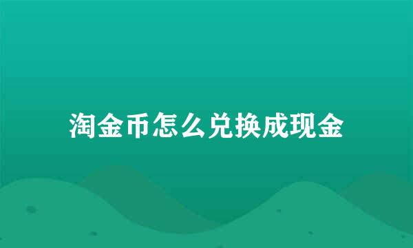 淘金币怎么兑换成现金