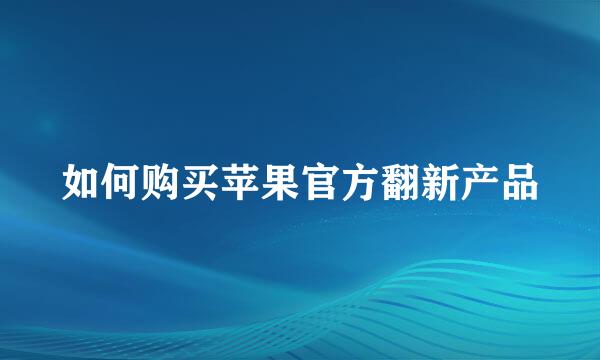 如何购买苹果官方翻新产品