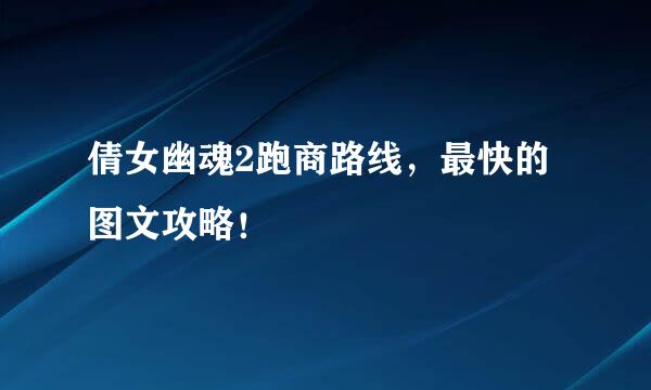 倩女幽魂2跑商路线，最快的图文攻略！
