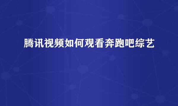 腾讯视频如何观看奔跑吧综艺