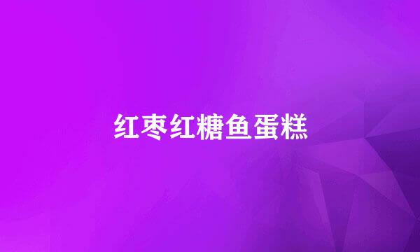 红枣红糖鱼蛋糕
