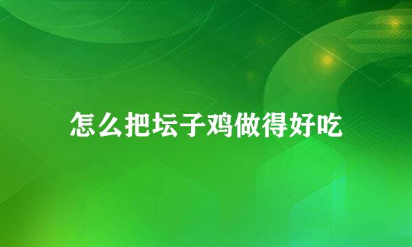 怎么把坛子鸡做得好吃
