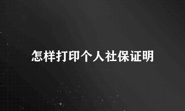 怎样打印个人社保证明