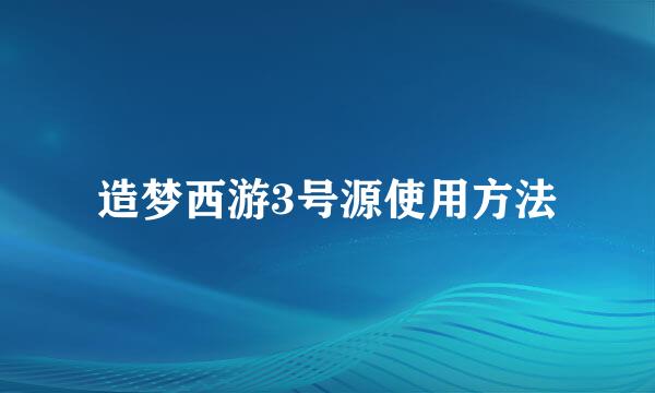 造梦西游3号源使用方法