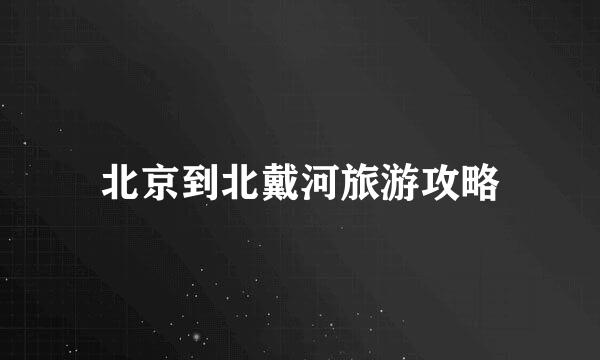 北京到北戴河旅游攻略