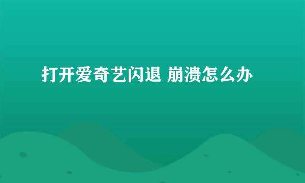 打开爱奇艺闪退 崩溃怎么办