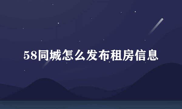 58同城怎么发布租房信息