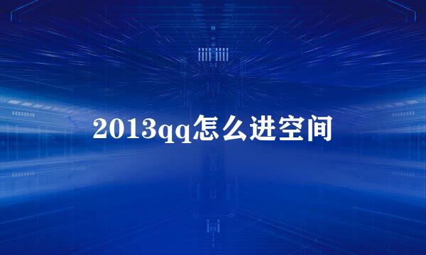 2013qq怎么进空间