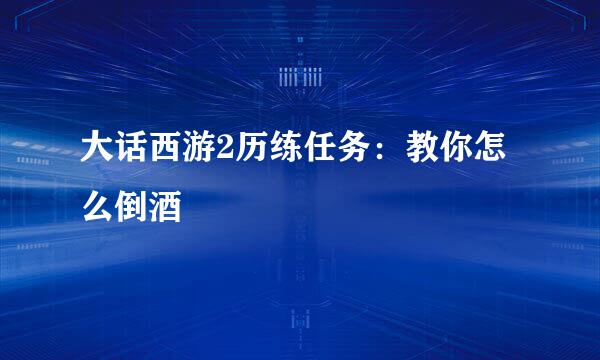 大话西游2历练任务：教你怎么倒酒