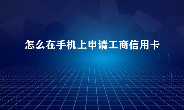 怎么在手机上申请工商信用卡