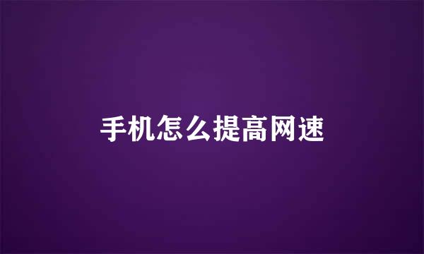 手机怎么提高网速