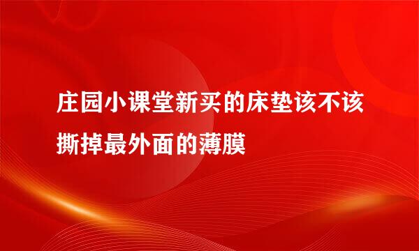 庄园小课堂新买的床垫该不该撕掉最外面的薄膜