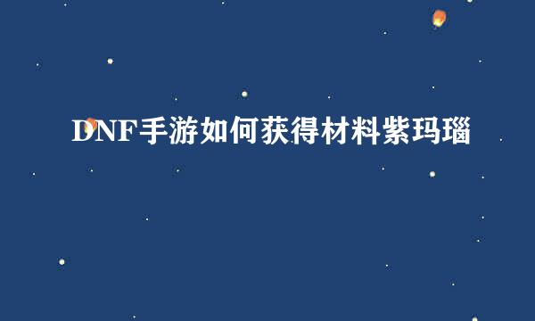 DNF手游如何获得材料紫玛瑙