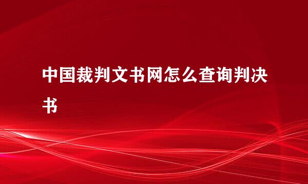 中国裁判文书网怎么查询判决书
