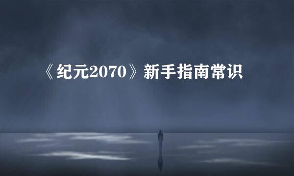 《纪元2070》新手指南常识