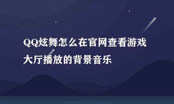 QQ炫舞怎么在官网查看游戏大厅播放的背景音乐