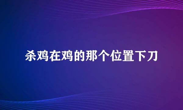杀鸡在鸡的那个位置下刀