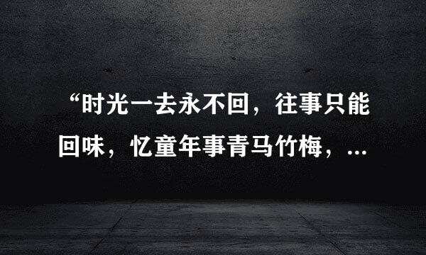 “时光一去永不回，往事只能回味，忆童年事青马竹梅，两小无猜日月相随”是那首歌的词？歌名叫什么